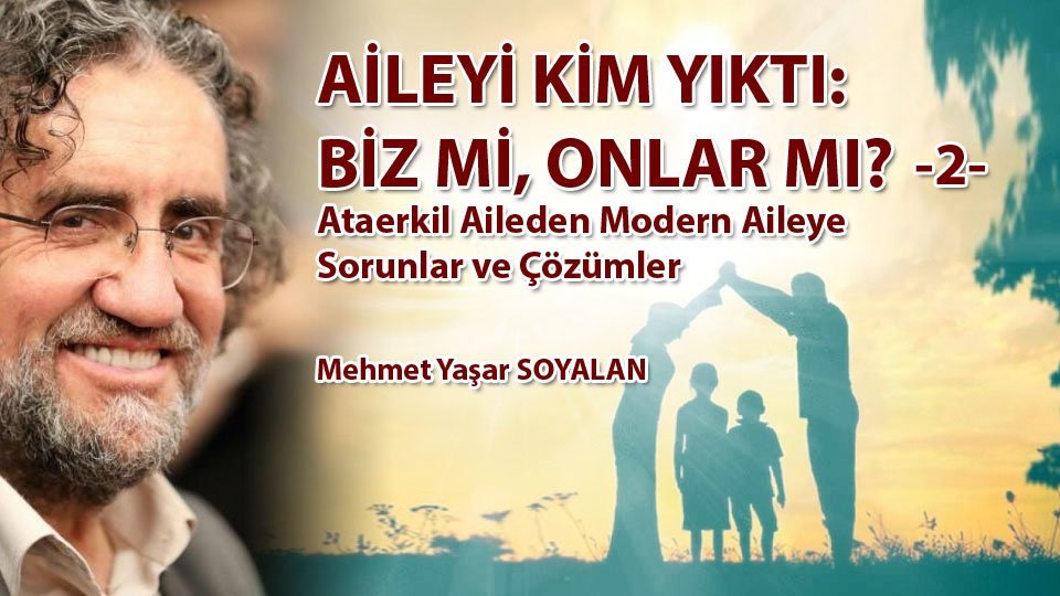 Her Taraf / Türkiye'nin habercisi / AİLEYİ KİM YIKTI: BİZ Mİ, ONLAR MI? (2) - Ataerkil Aileden Modern Aileye Sorunlar ve Çözümler / Mehmet Yaşar Soyalan