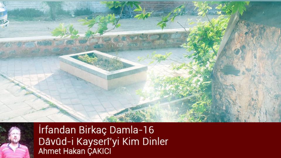 İrfandan Birkaç Damla-16/Dâvûd-i Kayserî’yi Kim Dinler?/Ahmet Hakan ÇAKICI