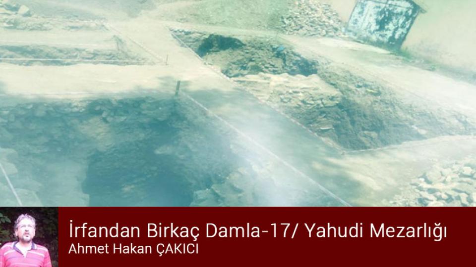 İrfandan Birkaç Damla-17/ Yahudi Mezarlığı/Ahmet Hakan Çakıcı..