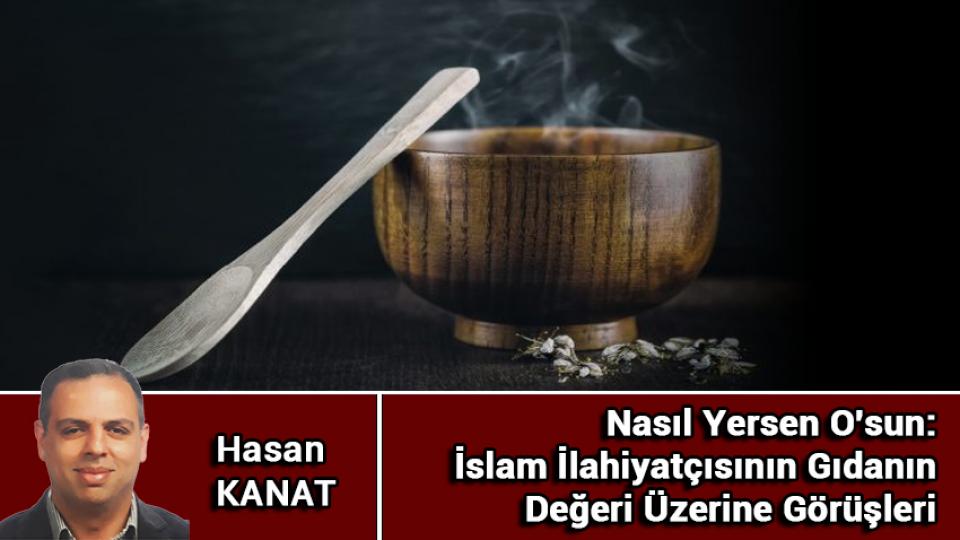 Her Taraf / Türkiye'nin habercisi / Nasıl Yersen O'sun: İslam İlahiyatçısının Gıdanın Değeri Üzerine Görüşleri/Hasan KANAT