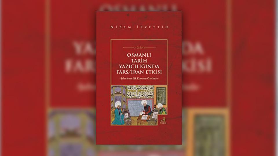 Osmanlı Tarih Yazıcılığında Fars/İran Etkisi | Nizam İzzettin