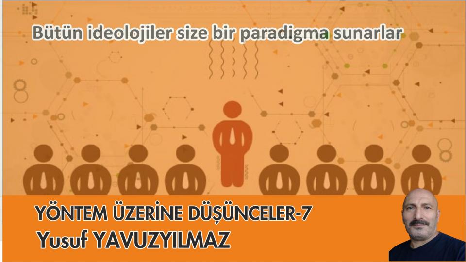 YÖNTEM ÜZERİNE DÜŞÜNCELER-7/Yusuf YAVUZYILMAZ