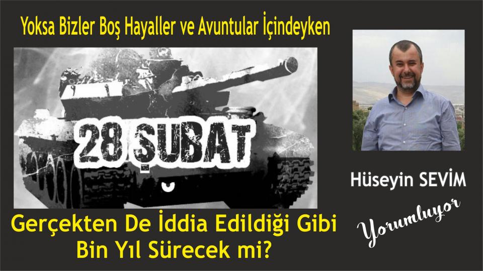 HÜSEYİN SEVİM / Gizli Deizm(İmiz) ve  Özgür İrade Felsefesi -5 / Yoksa 28 Şubat Bin Yıl Sürecek Mi? / Hüseyin Sevim 