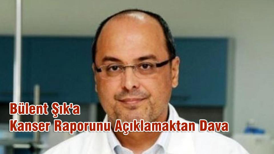 Bülent Şık'a Kanser Raporunu Açıklamaktan Dava