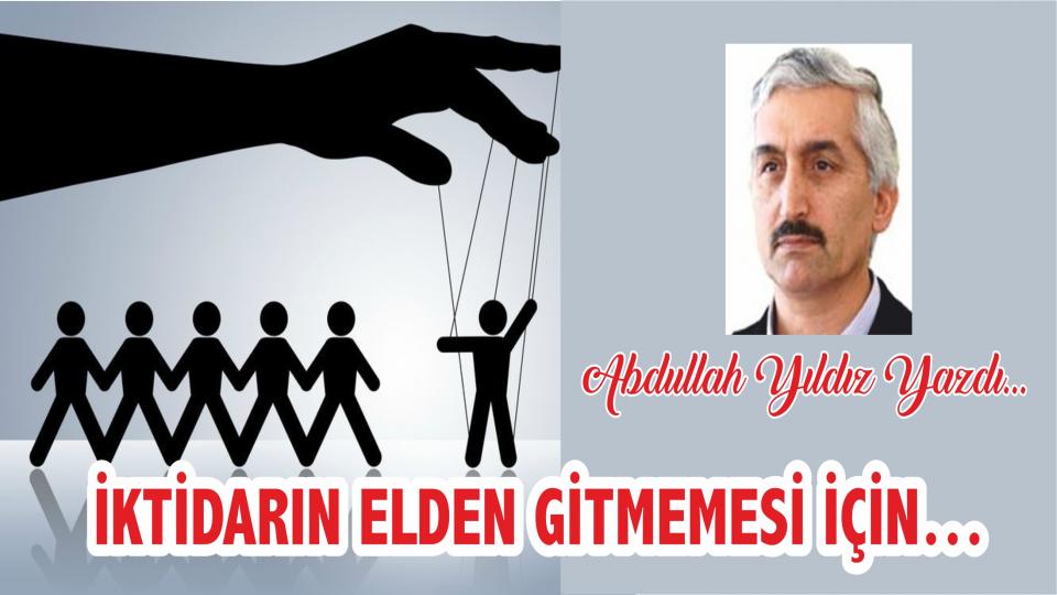 İktidarın Elden Gitmemesi İçin -  Abdullah Yıldız