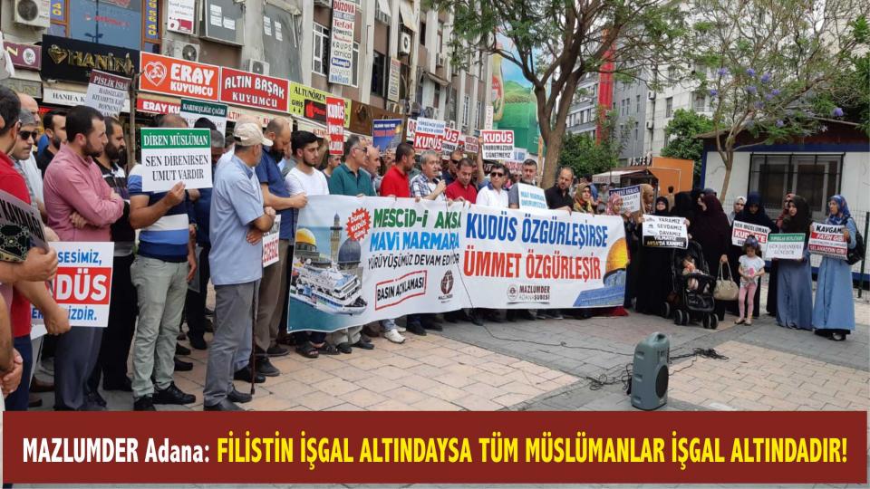 Mazlumder:Apartheid rejimi İsrail, Kudüs’ü Yahudileştirmeye ve Filistindeki işgaline son versin / MAZLUMDER Adana: FİLİSTİN İŞGAL ALTINDAYSA TÜM MÜSLÜMANLAR İŞGAL ALTINDADIR!