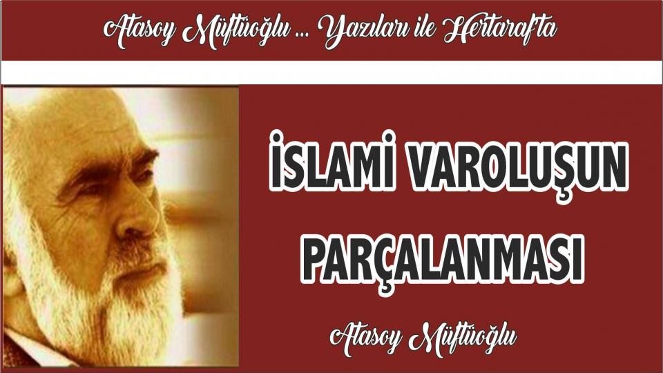 ATASOY MÜFTÜOĞLU/İSLAMİ VAROLUŞUN PARÇALANMASI