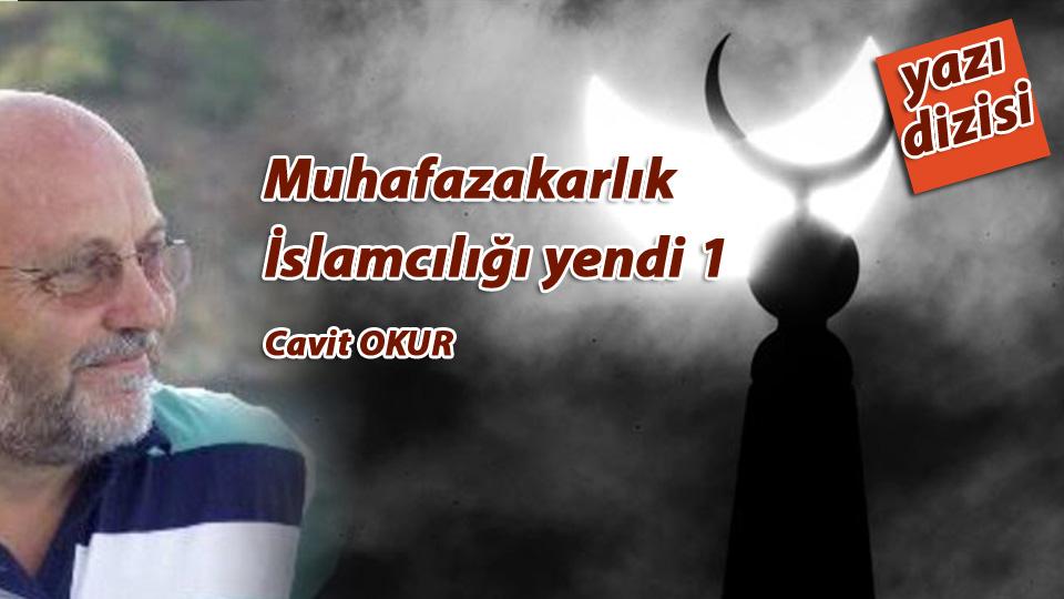 DÜŞÜNCELERİN FUHŞİYATI  /   CAVİT OKUR / MUHAFAZAKARLIK İSLAMCILIĞI YENDİ - 1 -  (Cavit OKUR)