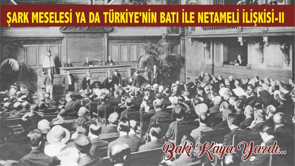 ŞARK MESELESİ YA DA TÜRKİYE'NİN BATI İLE NETAMELİ İLİŞKİSİ-II / Baki KAYA