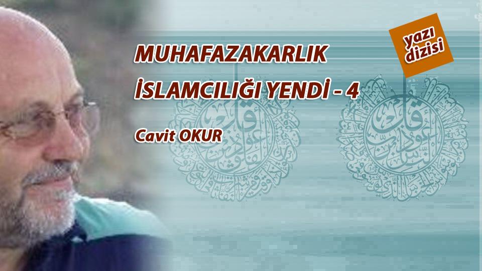 DÜŞÜNCELERİN FUHŞİYATI  /   CAVİT OKUR / MUHAFAZAKARLIK İSLAMCILIĞI YENDİ - 4 -  (Cavit OKUR)