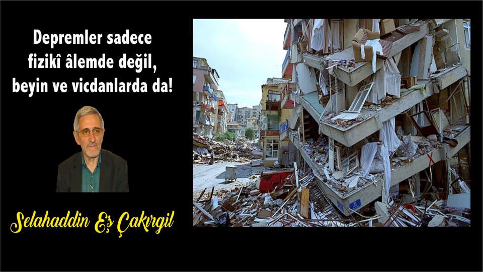 Selahaddin Eş. Depremler sadece fizikî âlemde değil, beyin ve vicdanlarda da!