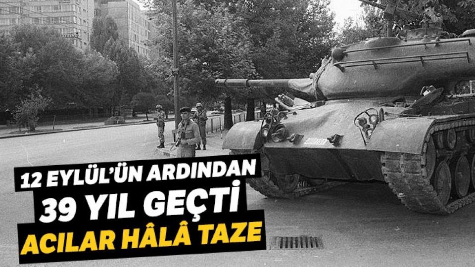 Kanlı darbe 12 Eylül üzerinden 39 Yıl geçti..  Acılar hala taze