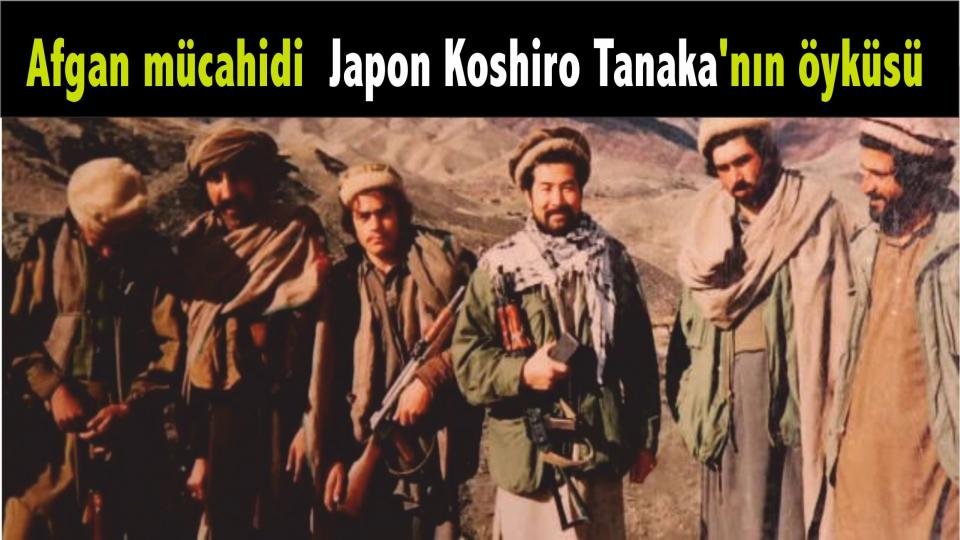 Afganistan'da Sovyetler'e karşı mücahitlerin safındaa savaşan Japon Koshiro Tanaka'nın öyküsü