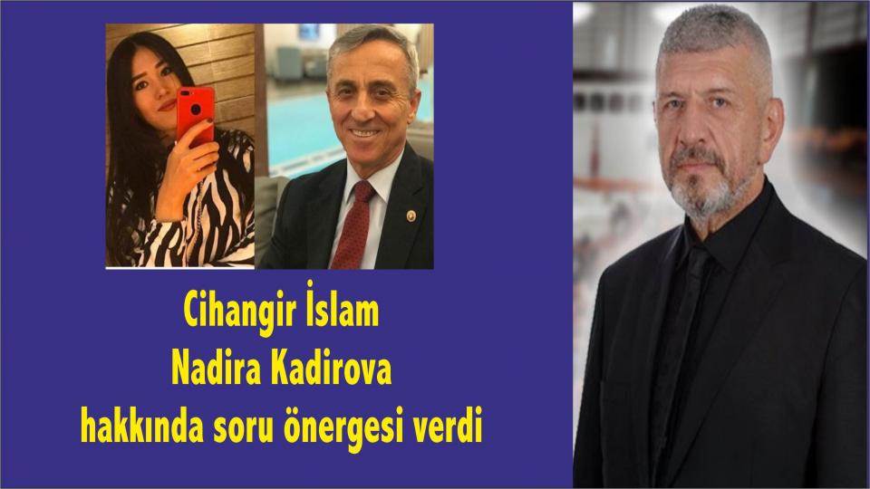 Cihangir İslam’dan Nadira Kadirova hakkında soru önergesi