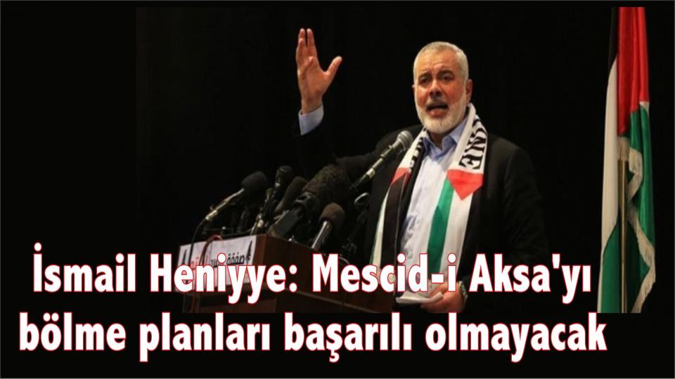 İsmail Heniyye: Mescid-i Aksa'yı bölme planları başarılı olmayacak