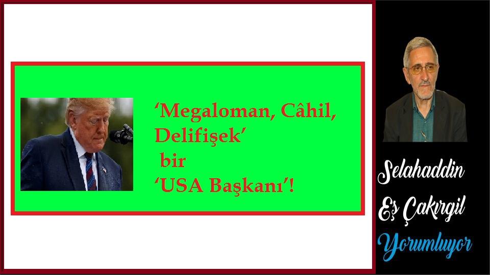 ‘Megaloman, Câhil, Delifişek’ bir ‘USA Başkanı’! -Selahaddin Eş Çakırgil