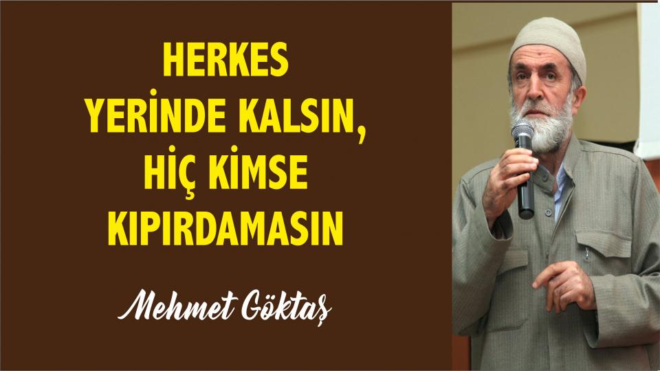 "Herkes Yerinde kalsın, hiç Kimse Kıpırdamasın"! - Mehmet Göktaş