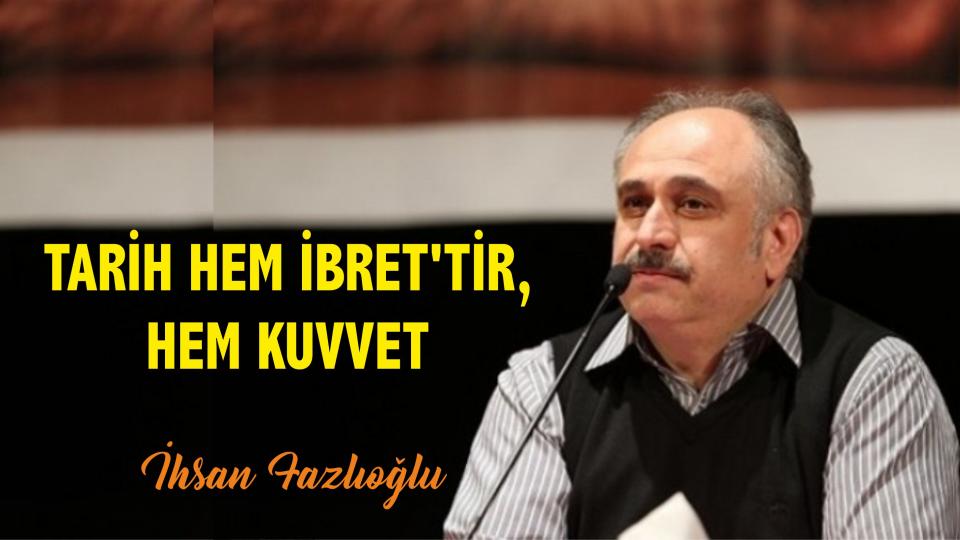 İhsan Fazlıoğlu: Tarih hem ibret'tir, hem kuvvet