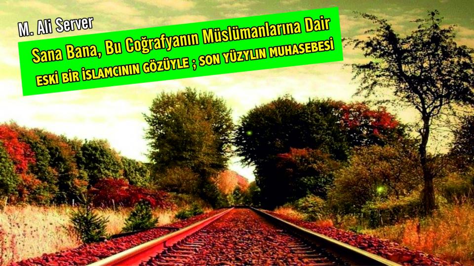 Sana Bana,  Bu Coğrafyanın Müslümanlarına Dair Bir Muhasebe(2) -M.Ali SERVER