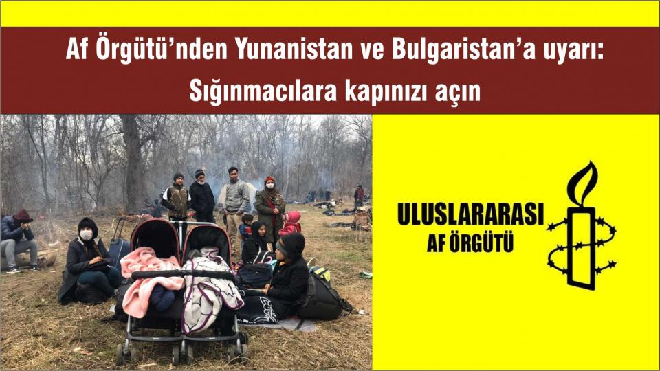 Af Örgütü ve Hrw'den deprem bölgesinde polis ve jandarma ihlalleri raporu / Af Örgütü’nden Yunanistan ve Bulgaristan’a uyarı: Sığınmacılara kapınızı açın