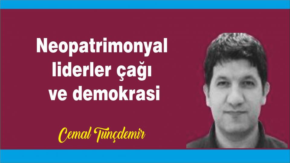Neopatrimonyal liderler çağı ve demokrasi -  Cemal Tunçdemir