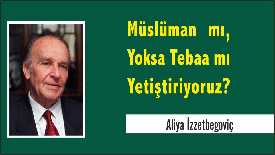 Bilge Kral Aliya rahmetle yad ediliyor.. / Aliya İzzetbegoviç: Müslüman mı, Yoksa Tebaa mı Yetiştiriyoruz?