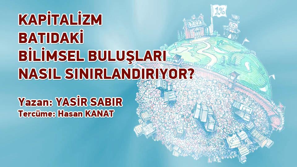 KAPİTALİZM BATIDA Kİ BİLİMSEL BULUŞLARI NASIL SINIRLANDIRIYOR?  yazar Siyasi Analist doktor YASİR SABIR