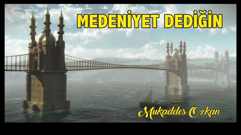 Medeniyet Dediğin / Mukaddes Özkan