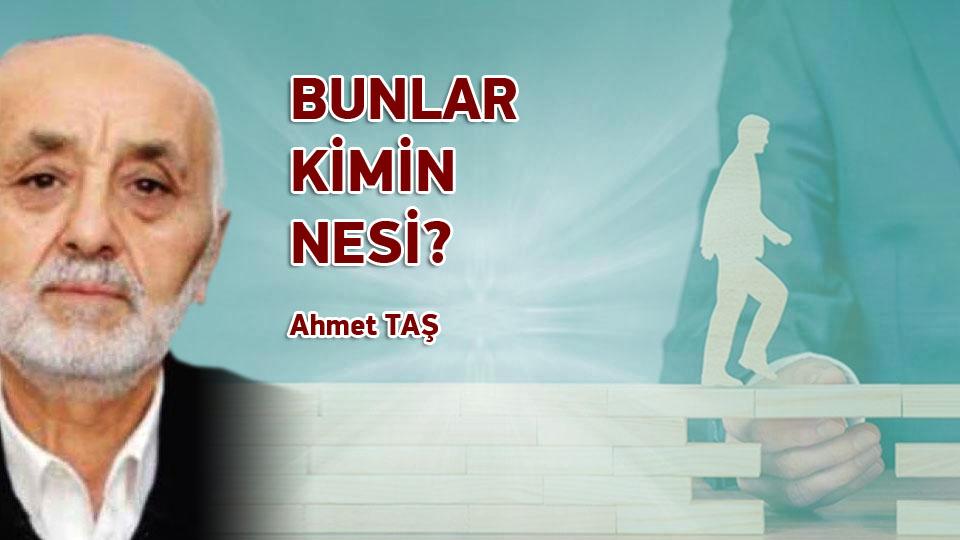 BUNLAR KİMİN NESİ? / Ahmet TAŞ