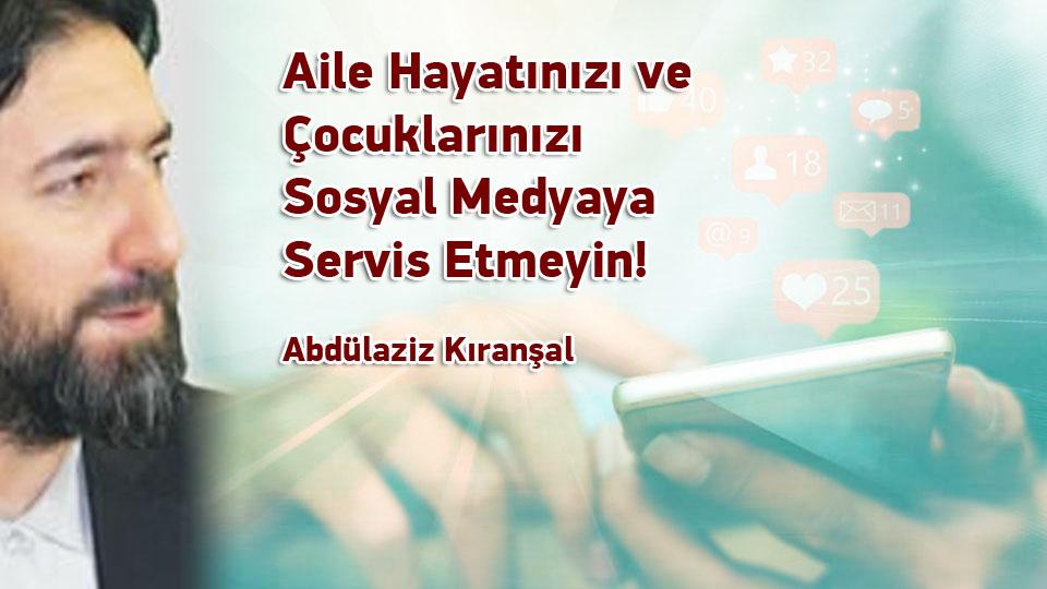 Müslüman Gençler İçin Kulluk Bildirgesi / Abdulaziz KIRANŞAL / Aile Hayatınızı ve Çocuklarınızı Sosyal Medyaya Servis Etmeyin! / Abdülaziz Kıranşal