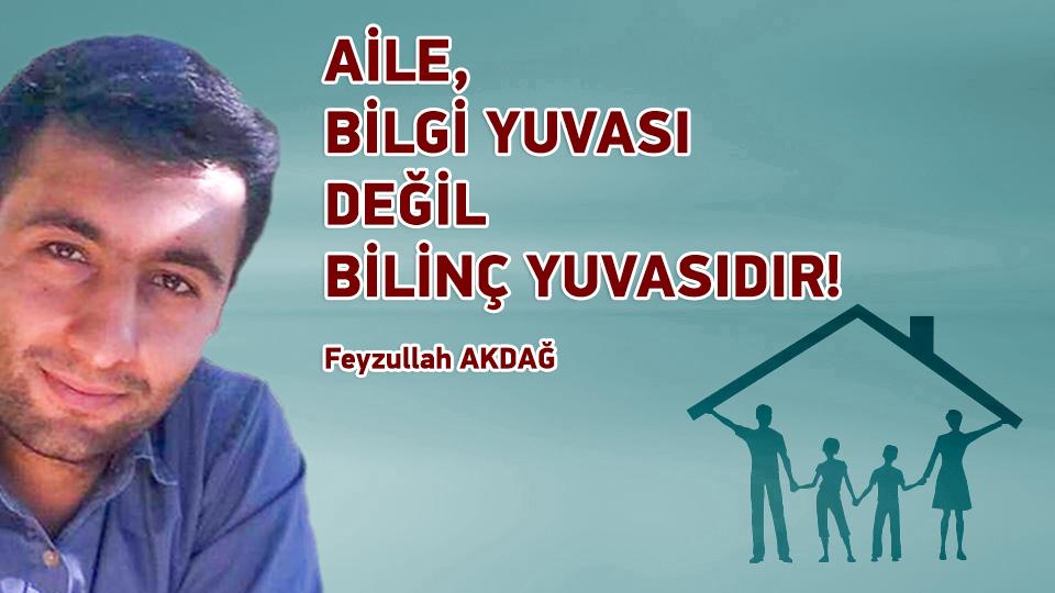AİLE, BİLGİ YUVASI DEĞİL BİLİNÇ YUVASIDIR! / Feyzullah AKDAĞ