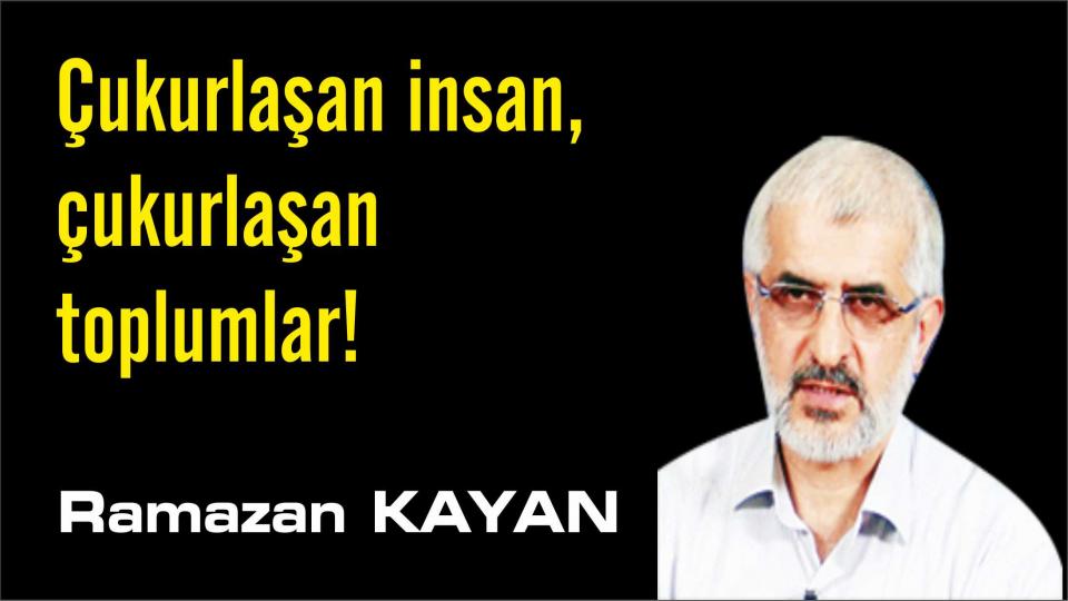 RAMAZAN KAYAN / "Kendimize zulmettik" / Çukurlaşan insan, çukurlaşan toplumlar!-Ramazan Kayan