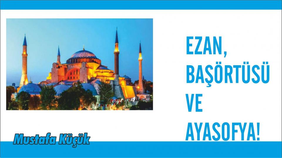 EZAN, BAŞÖRTÜSÜ VE AYASOFYA!-Mustafa KÜÇÜK