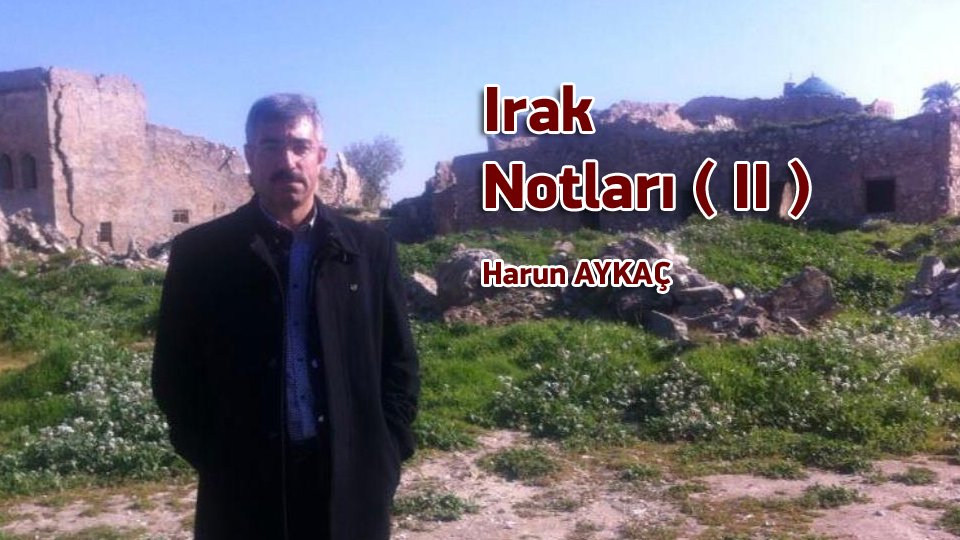 Ateş Ağacı / Hazırlayan: Harun Aykaç / Irak Notları ( II ) / Harun AYKAÇ