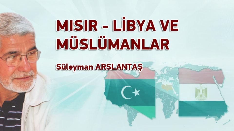 SÜLEYMAN ARSLANTAŞ / Koca Bir Medeniyet Yok Oldu(mu?) / MISIR-LİBYA VE MÜSLÜMANLAR /  Süleyman ARSLANTAŞ