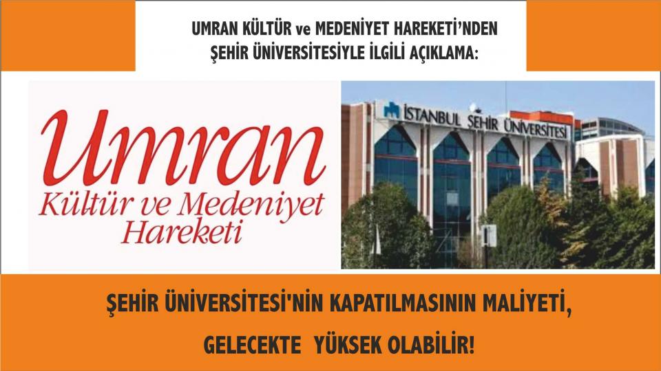 UMRAN HAREKETİ : ŞEHİR ÜNİVERSİTESİ’NİN KAPATILMASININ GELECEKTE MALİYETİ YÜKSEK OLABİLİR!
