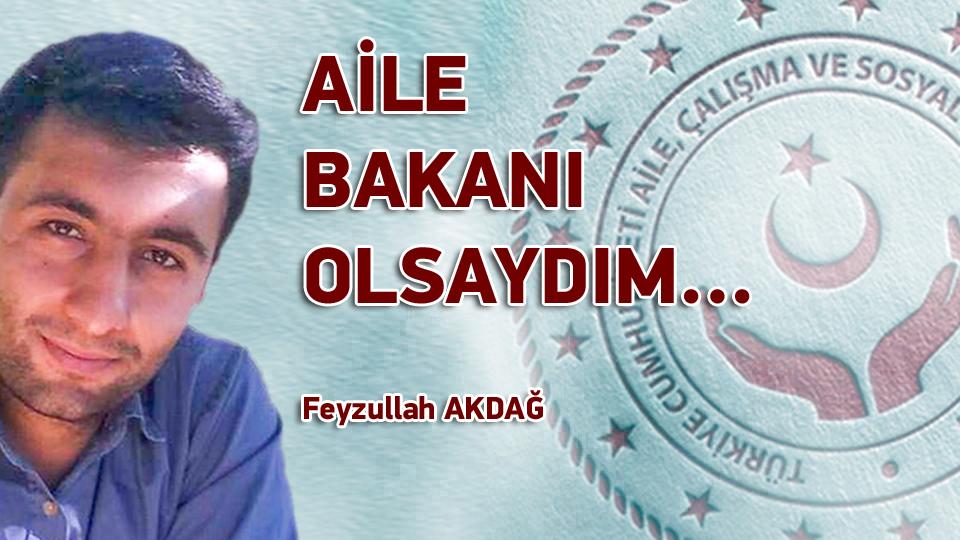 AİLE BAKANI OLSAYDIM… / Feyzullah AKDAĞ