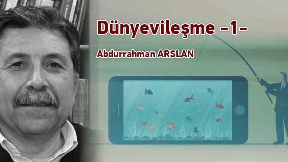 Dünyevîleşme -1- / Abdurrahman ARSLAN