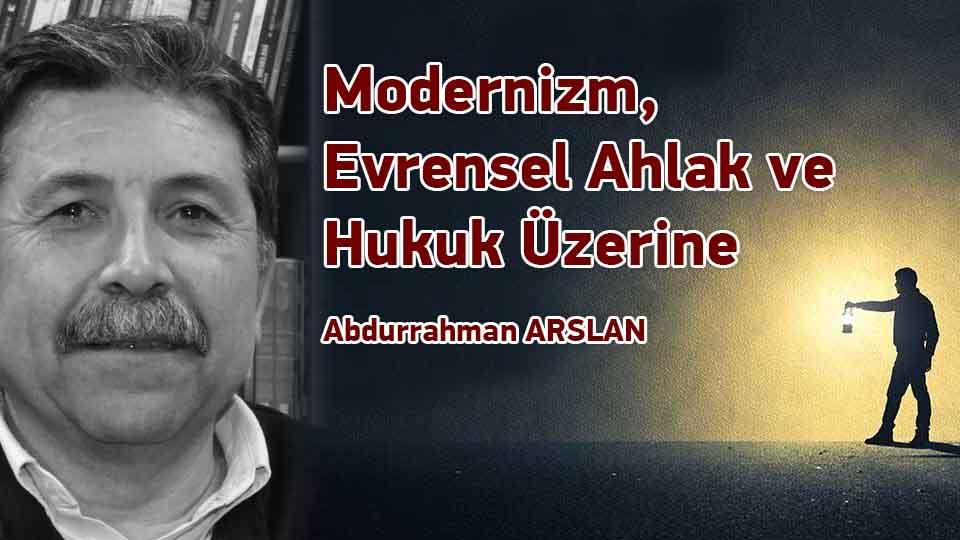 Modernizm, Evrensel Ahlak ve Hukuk Üzerine / Abdurrahman ARSLAN