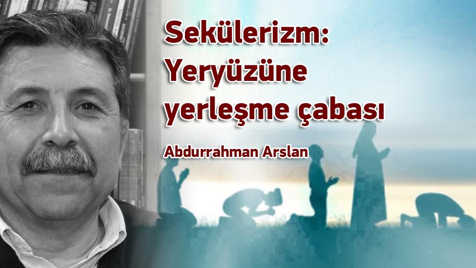 Sekülerizm: Yeryüzüne yerleşme çabası / Abdurrahman Arslan