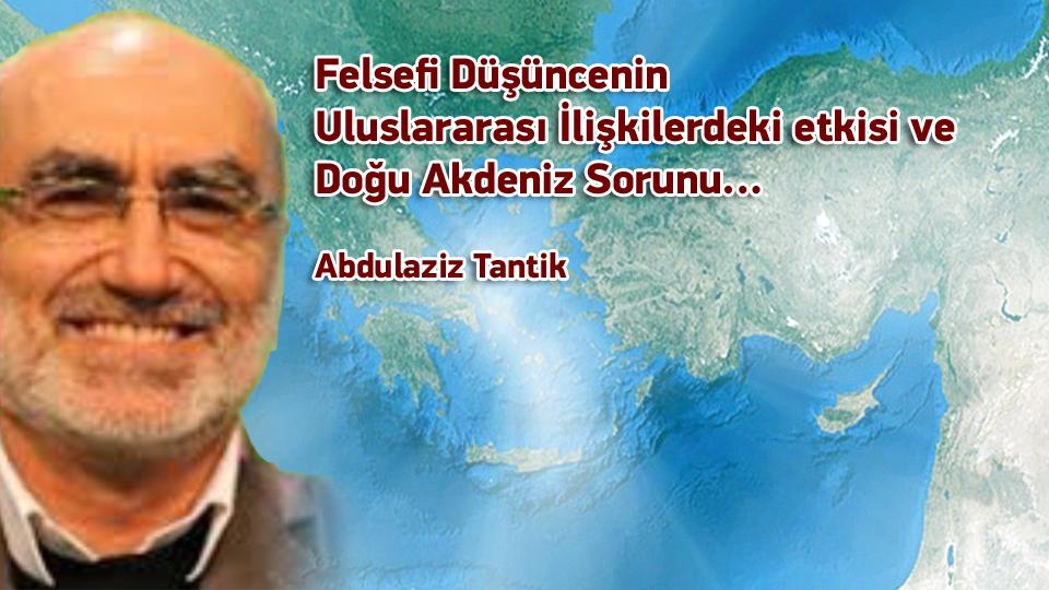 Felsefi Düşüncenin Uluslararası İlişkilerdeki Etkisi Ve Doğu Akdeniz Sorunu… / Abdulaziz Tantik