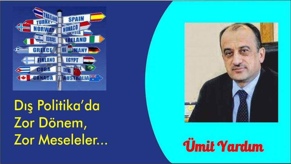 Dış Politika’da Zor Dönem, Zor Meseleler...-Ümit Yardım