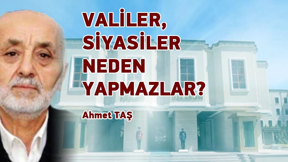 VALİLER, SİYASİLER NEDEN YAPMAZLAR / Ahmet TAŞ
