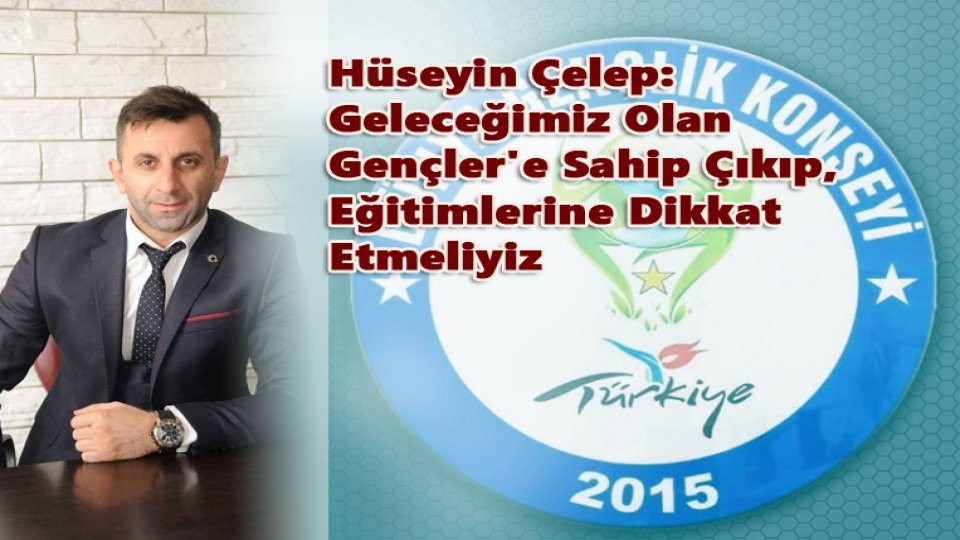 Hüseyin Çelep: Geleceğimiz Olan Gençler'e Sahip Çıkıp, Eğitimlerine Dikkat Etmeliyiz