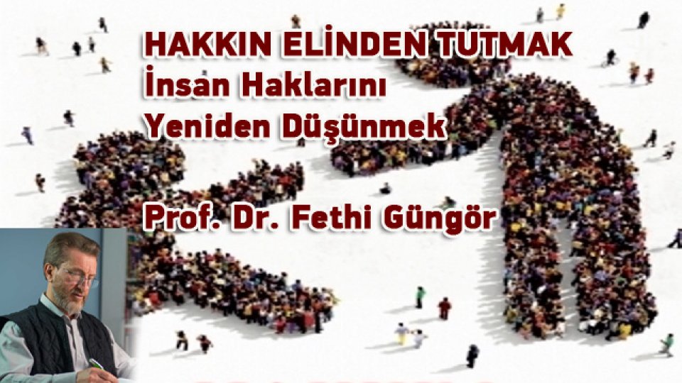 HAKKIN ELİNDEN TUTMAK -İnsan Haklarını Yeniden Düşünmek- Prof. Dr. Fethi Güngör