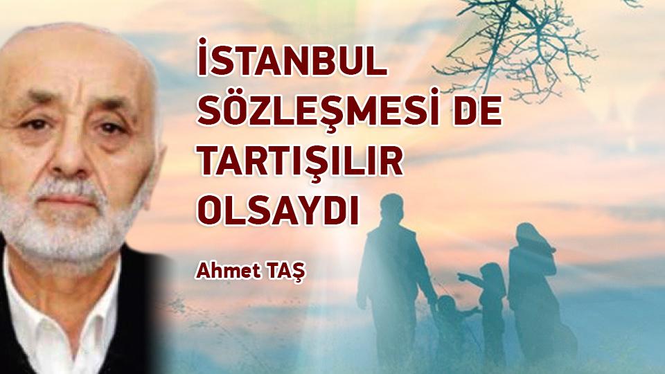 İSTANBUL SÖZLEŞMESİ DE TARTIŞILIR OLSAYDI / Ahmet TAŞ