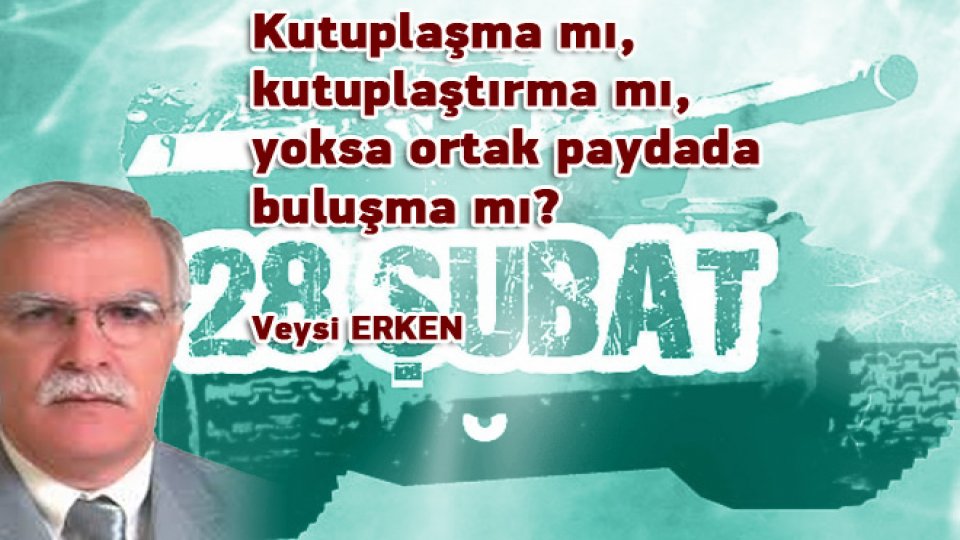 SENİ ANIYORUZ USVE-İ FİTYAN: MUHSİN YAZICIOĞLU |Veysi ERKEN / Kutuplaşma mı, kutuplaştırma mı, yoksa ortak paydada buluşma mı? / Veysi ERKEN
