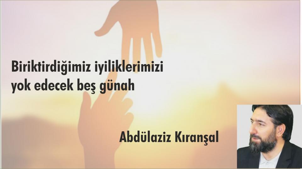 Müslüman Gençler İçin Kulluk Bildirgesi / Abdulaziz KIRANŞAL / Biriktirdiğimiz iyiliklerimizi yok edecek beş günah-Abdülaziz Kıranşal