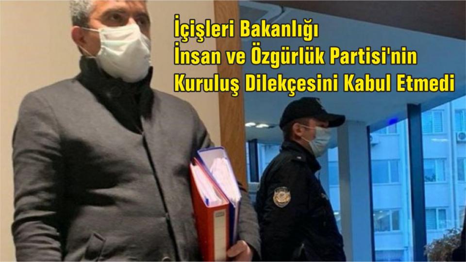 İçişleri Bakanlığı İnsan ve Özgürlük Partisi'nin Kuruluş Dilekçesini Kabul Etmedi