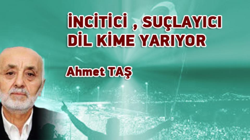 İNCİTİCİ , SUÇLAYICI DİL KİME YARIYOR / Ahmet TAŞ